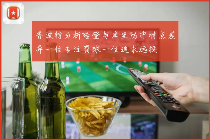 香波特分析哈登与库里防守特点差异一位专注罚球一位追求远投