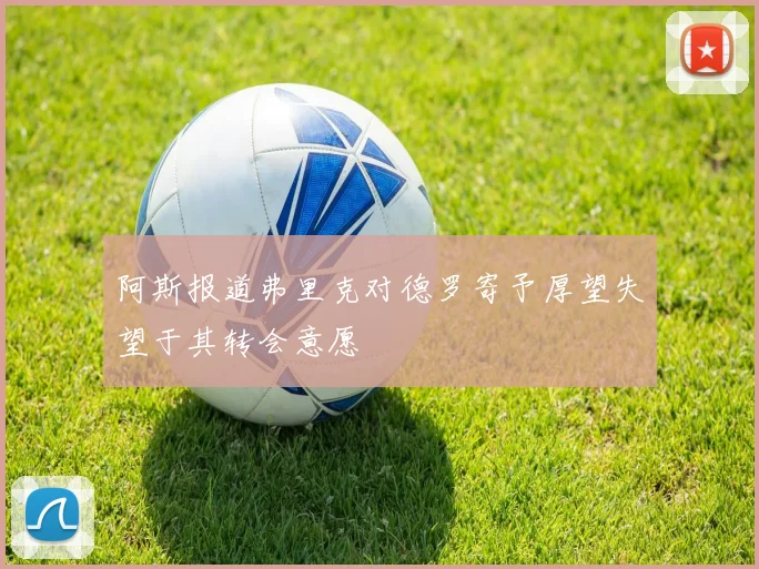 阿斯报道弗里克对德罗寄予厚望失望于其转会意愿