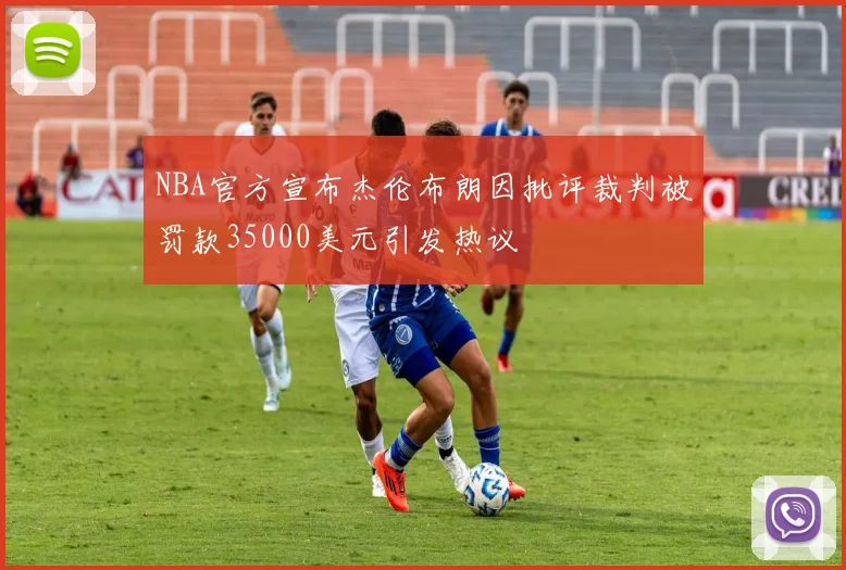 NBA官方宣布杰伦布朗因批评裁判被罚款35000美元引发热议