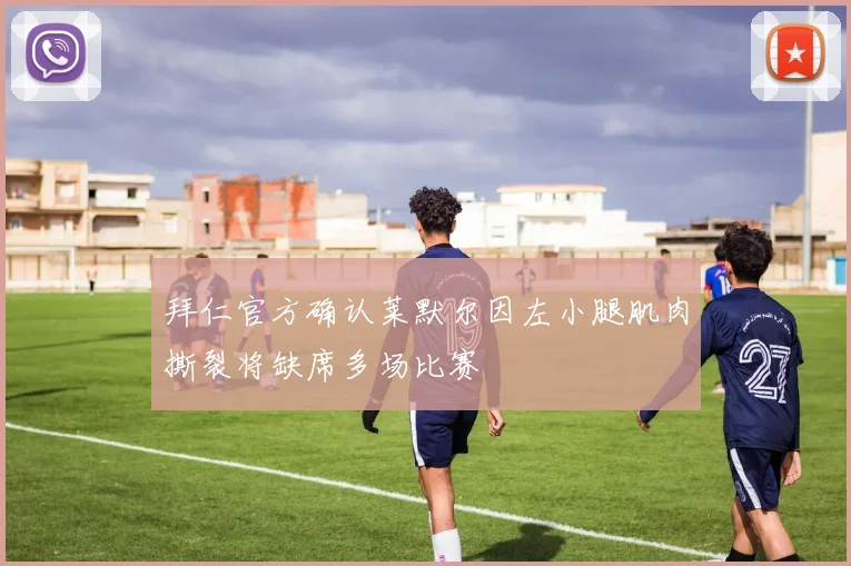 拜仁官方确认莱默尔因左小腿肌肉撕裂将缺席多场比赛