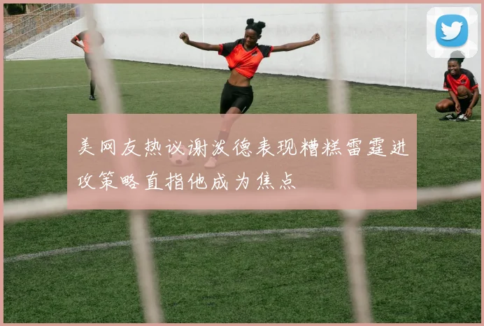 美网友热议谢泼德表现糟糕雷霆进攻策略直指他成为焦点