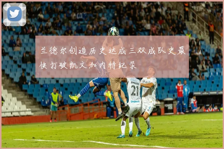 兰德尔创造历史达成三双成队史最快打破凯文加内特纪录