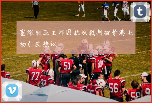 塞维利亚主帅因抗议裁判被禁赛七场引发热议