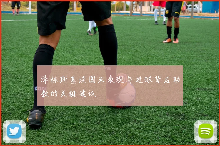 泽林斯基谈国米表现与进球背后助教的关键建议