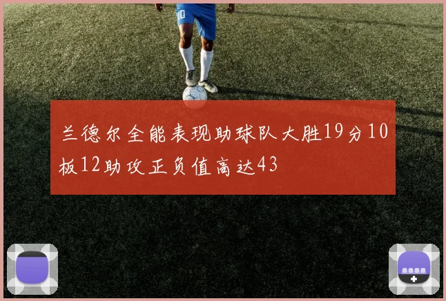 兰德尔全能表现助球队大胜19分10板12助攻正负值高达43