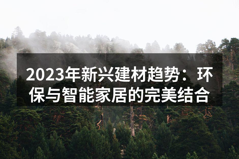 2023年新兴建材趋势：环保与智能家居的完美结合