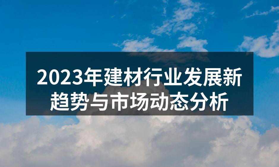 2023年建材行业发展新趋势与市场动态分析