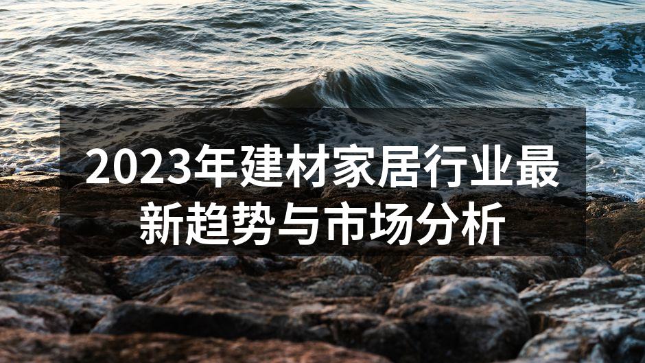 2023年建材家居行业最新趋势与市场分析